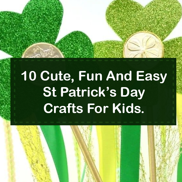 10 Cute, Fun And Easy St Patrick’s Day Crafts For Kids.