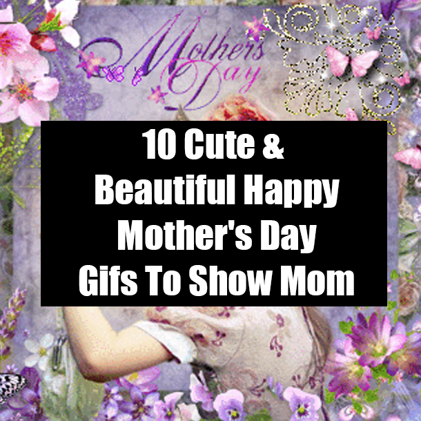 10 Cute & Beautiful Happy Mother's Day Gifs To Show Mom