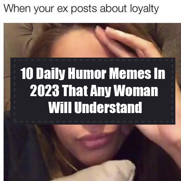 10 Daily Humor Memes In 2023 That Any Woman Will Understand