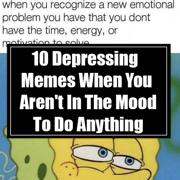 10 Depressing Memes When You Aren't In The Mood To Do Anything