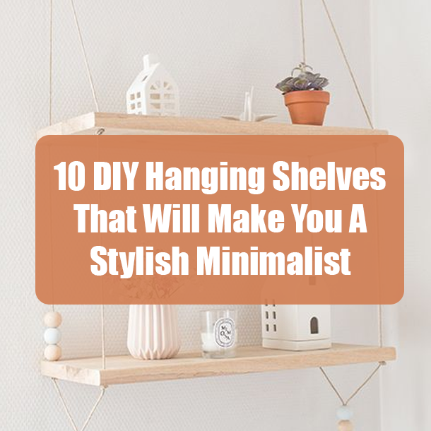 10 DIY Hanging Shelves That Will Make You A Stylish Minimalist