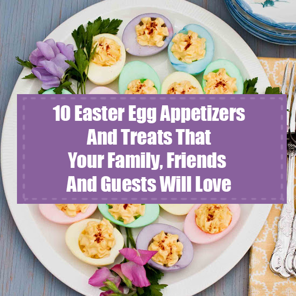 10 Easter Egg Appetizers And Treats That Your Family, Friends And Guests Will Love