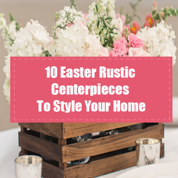 10 Easter Rustic Centerpieces To Style Your Home