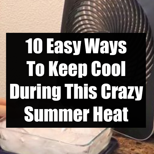 10 Easy Ways To Keep Cool During This Crazy Summer Heat