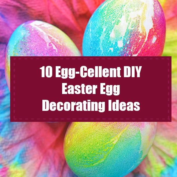 10 Egg-Cellent DIY Easter Egg Decorating Ideas