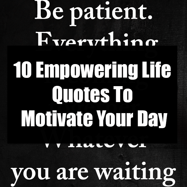 10 Empowering Life Quotes To Motivate Your Day