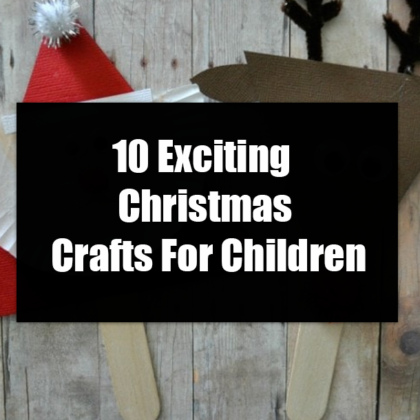 10 Exciting Christmas Crafts For Children