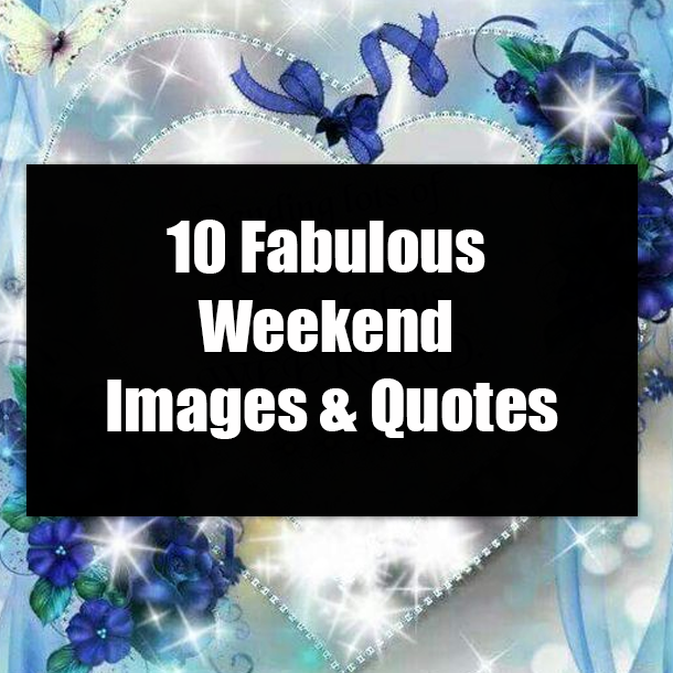 10 Fabulous Weekend Images & Quotes