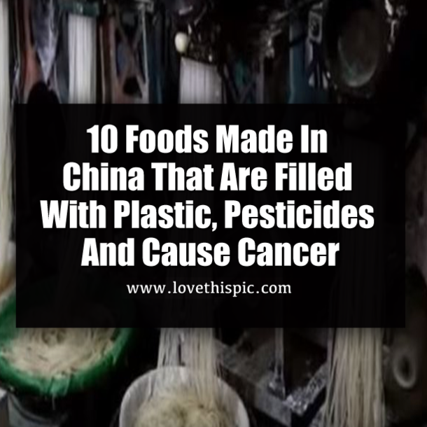 10 Foods Made In China That Are Filled With Plastic, Pesticides And Cause Cancer
