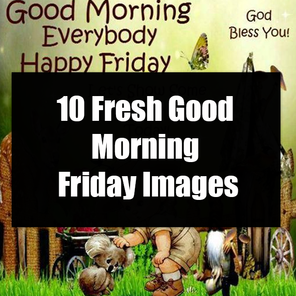 10 Fresh Good Morning Friday Images