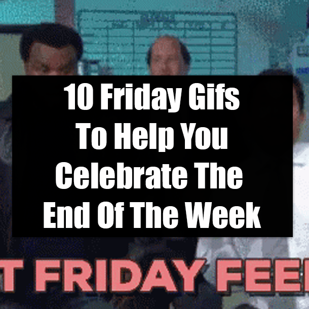 10 Friday Gifs To Help You Celebrate The End Of The Week