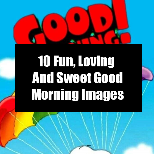 10 Fun, Loving And Sweet Good Morning Images