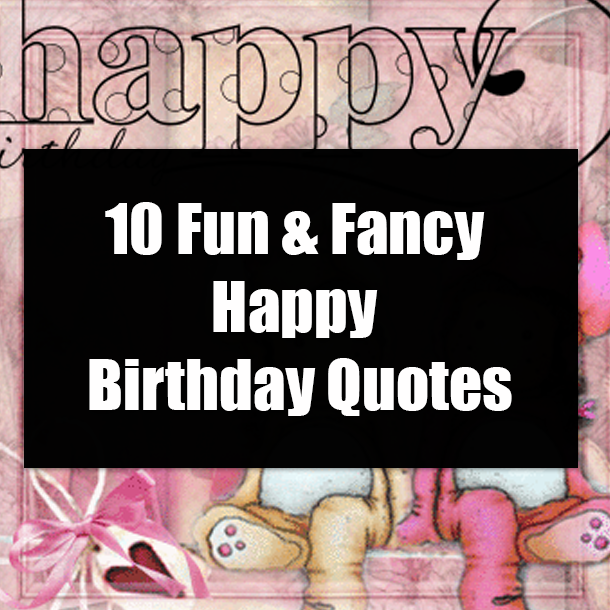 10 Fun & Fancy Happy Birthday Quotes