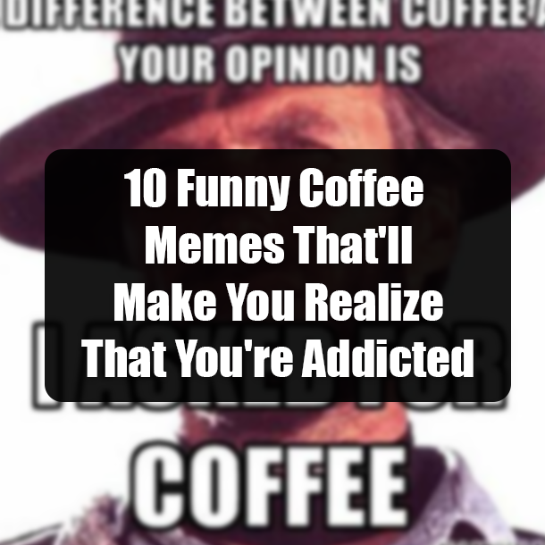 10 Funny Coffee Memes That'll Make You Realize That You're Addicted