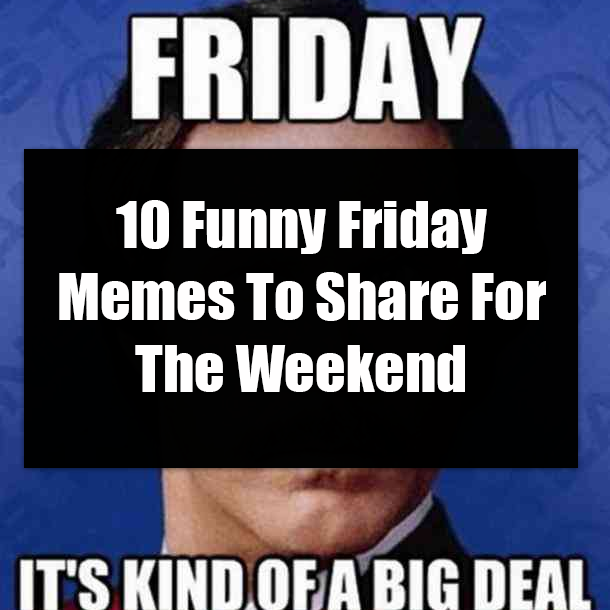10 Funny Friday Memes To Share For The Weekend