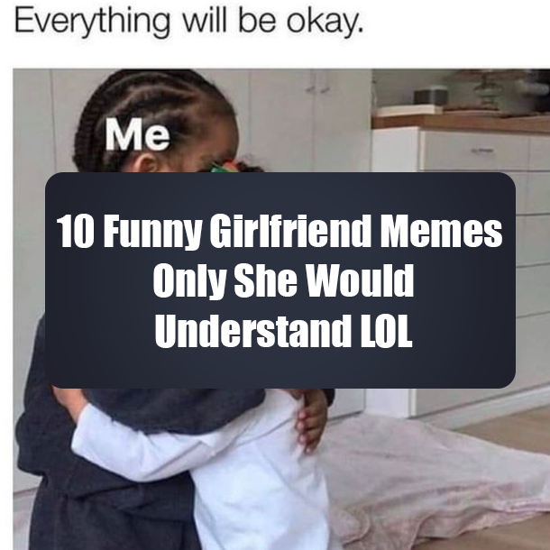 10 Funny Girlfriend Memes Only She Would Understand LOL