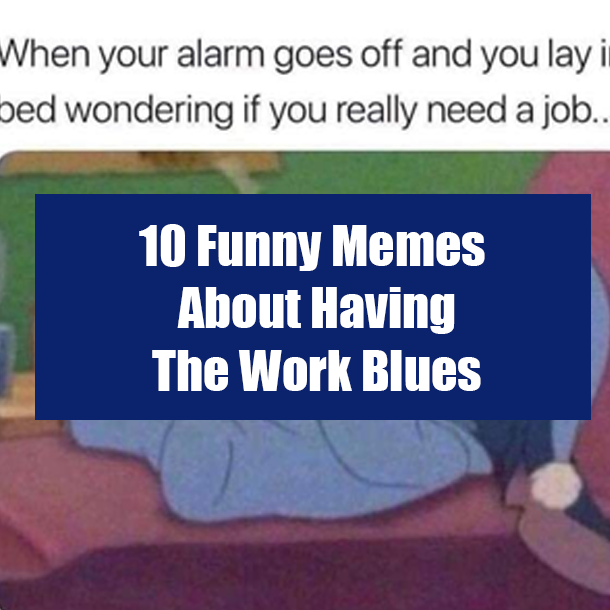 10 Funny Memes About Having The Work Blues