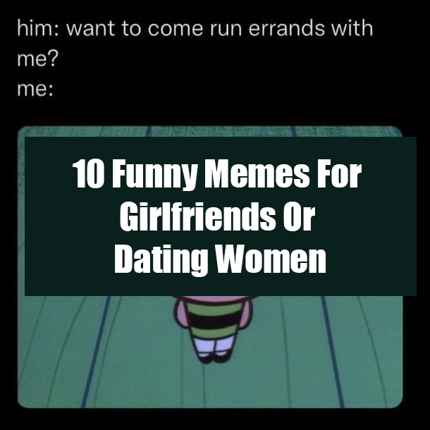 10 Funny Memes For Girlfriends Or Dating Women