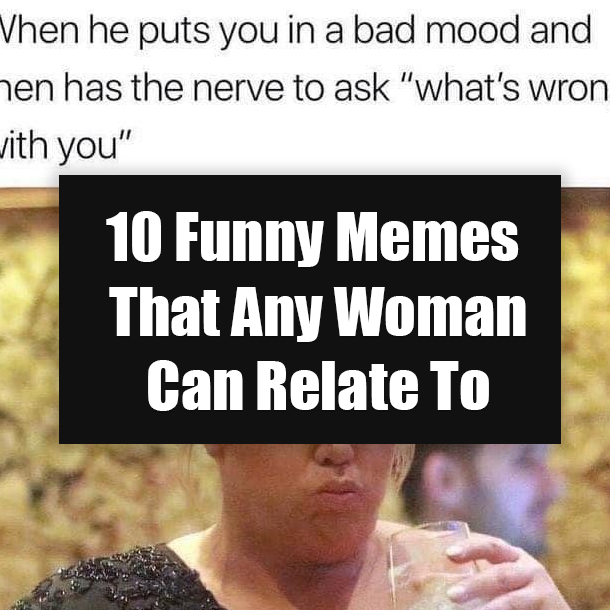 10 Funny Memes That Any Woman Can Relate To