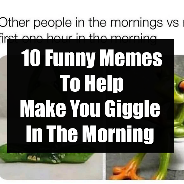 10 Funny Memes To Help Make You Giggle In The Morning
