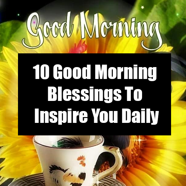 10 Good Morning Blessings To Inspire You Daily