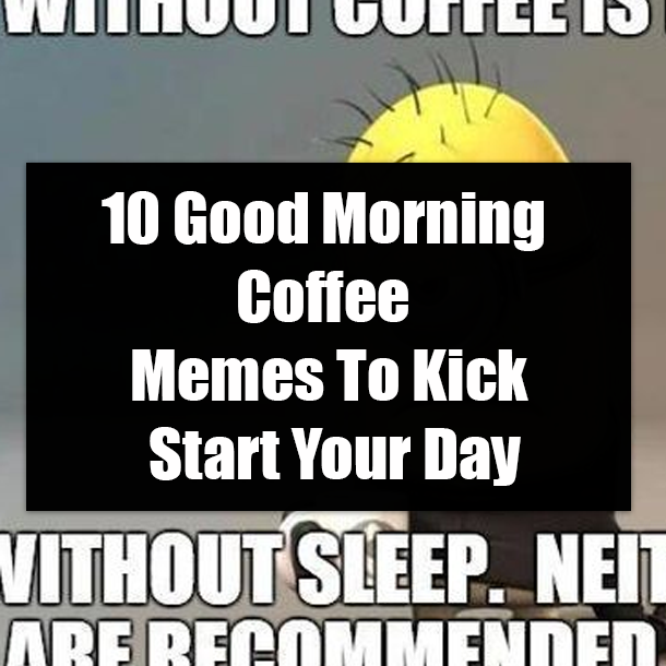 10 Good Morning Coffee Memes To Kick Start Your Day