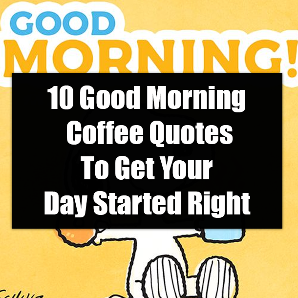 10 Good Morning Coffee Quotes To Get Your Day Started Right
