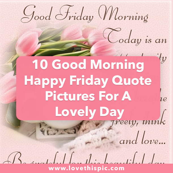 10 Good Morning Happy Friday Quote Pictures For A Lovely Day