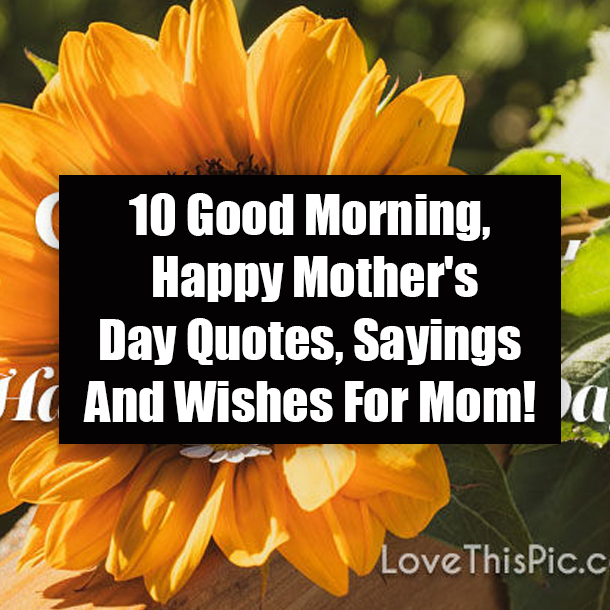 10 Good Morning, Happy Mother's Day Quotes, Sayings And Wishes For Mom!