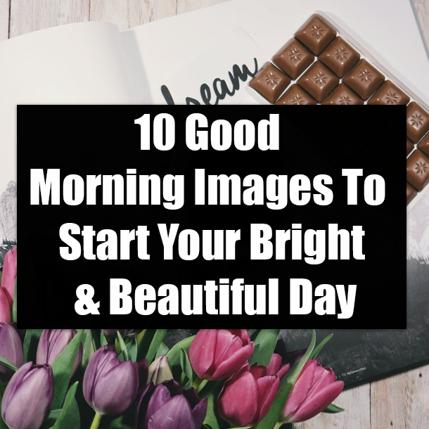 10 Good Morning Images To Start Your Bright & Beautiful Day