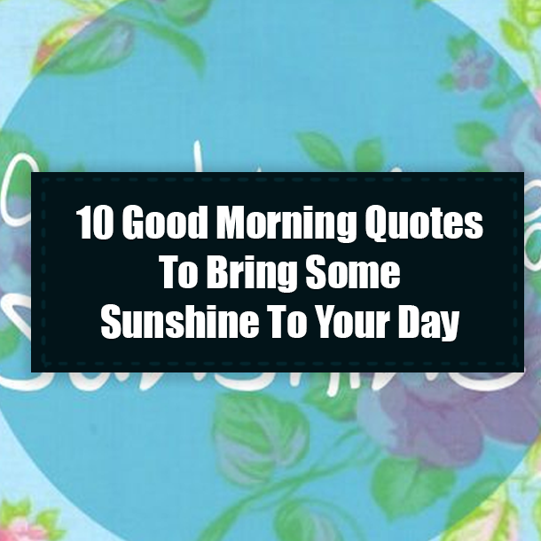 10 Good Morning Quotes To Bring Some Sunshine To Your Day