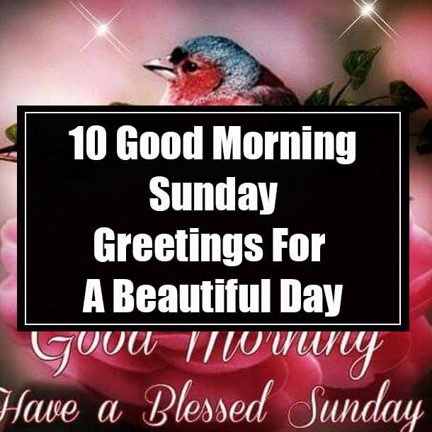 10 Good Morning Sunday Greetings For A Beautiful Day