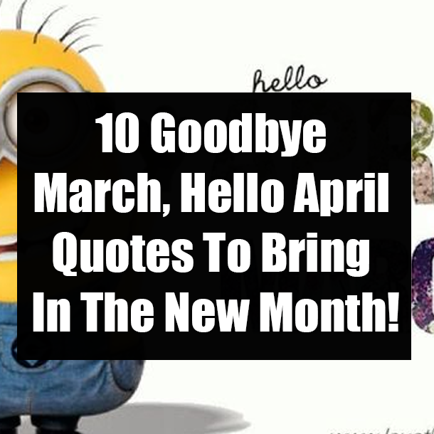 10 Goodbye March, Hello April Quotes To Bring In The New Month!