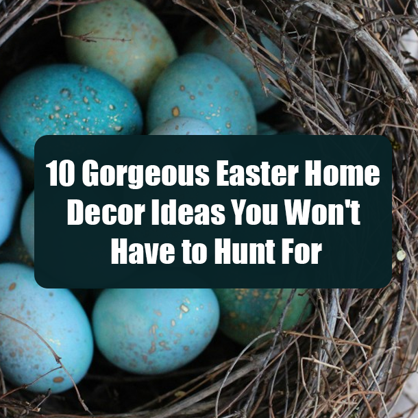 10 Gorgeous Easter Home Decor Ideas You Won't Have to Hunt For