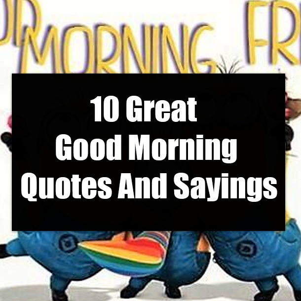 10 Great Good Morning Quotes And Sayings