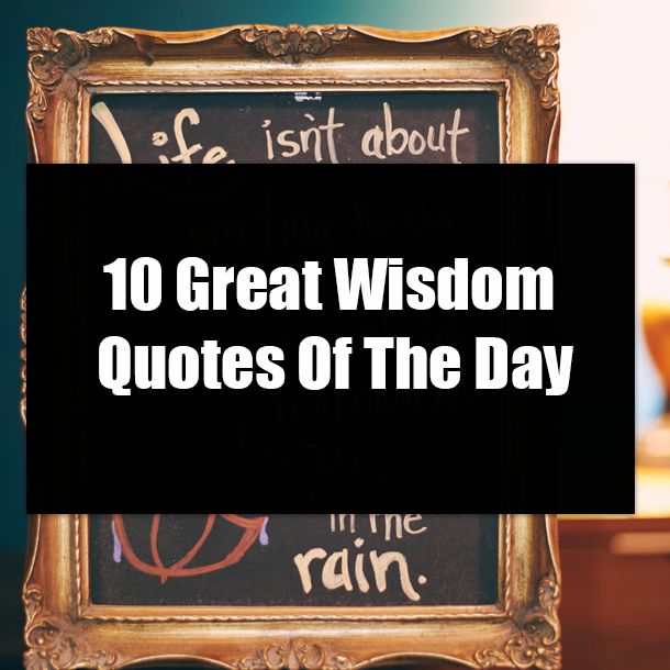 10 Great Wisdom Quotes Of The Day