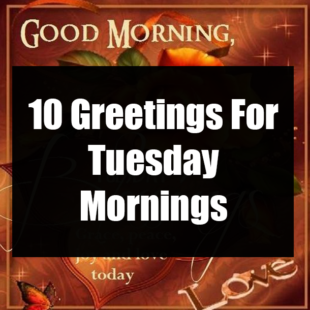 10 Greetings For Tuesday Mornings