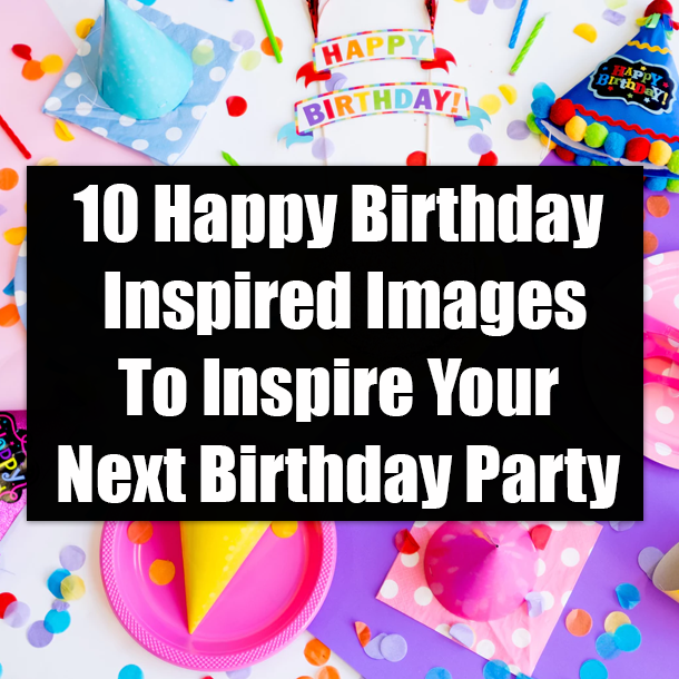 10 Happy Birthday Inspired Images To Inspire Your Next Birthday Party