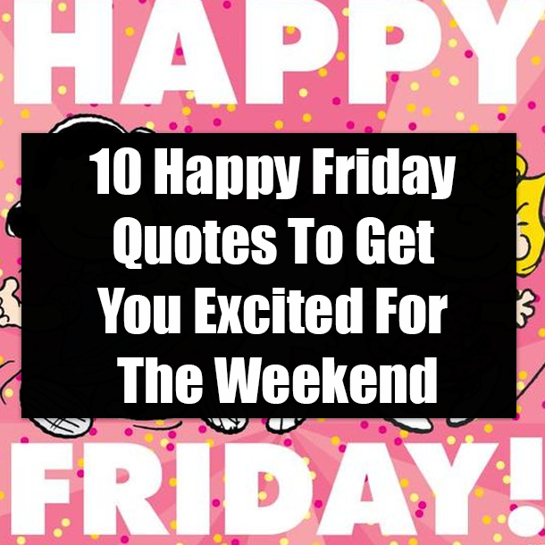 10 Happy Friday Quotes To Get You Excited For The Weekend