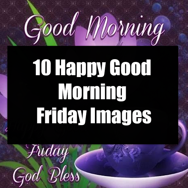 10 Happy Good Morning Friday Images