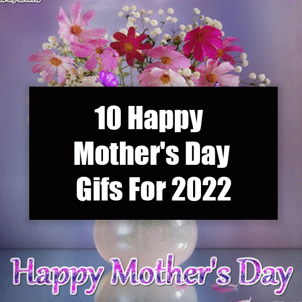 10 Happy Mother's Day Gifs For 2022