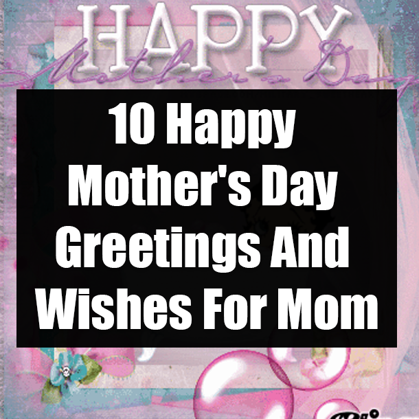 10 Happy Mother's Day Greetings And Wishes For Mom