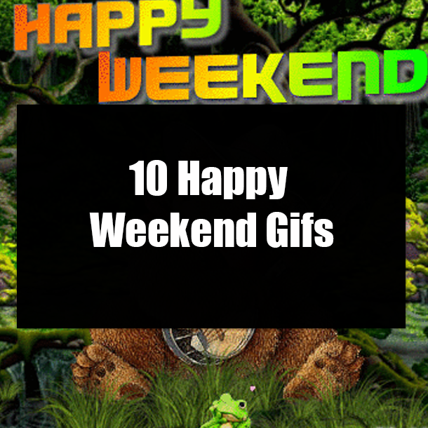 10 Happy Weekend Gifs