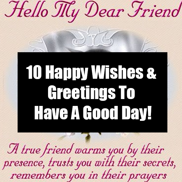 10 Happy Wishes & Greetings To Have A Good Day!