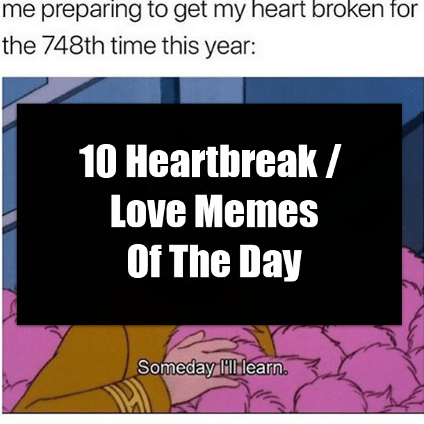 10 Heartbreak / Love Memes Of The Day