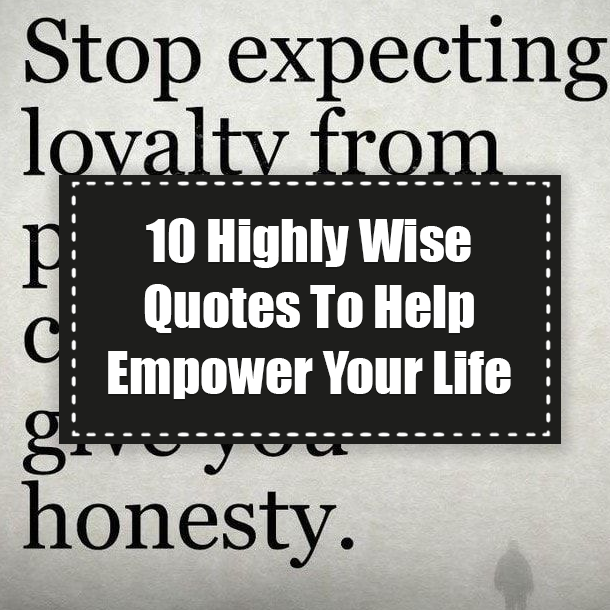 10 Highly Wise Quotes To Help Empower Your Life