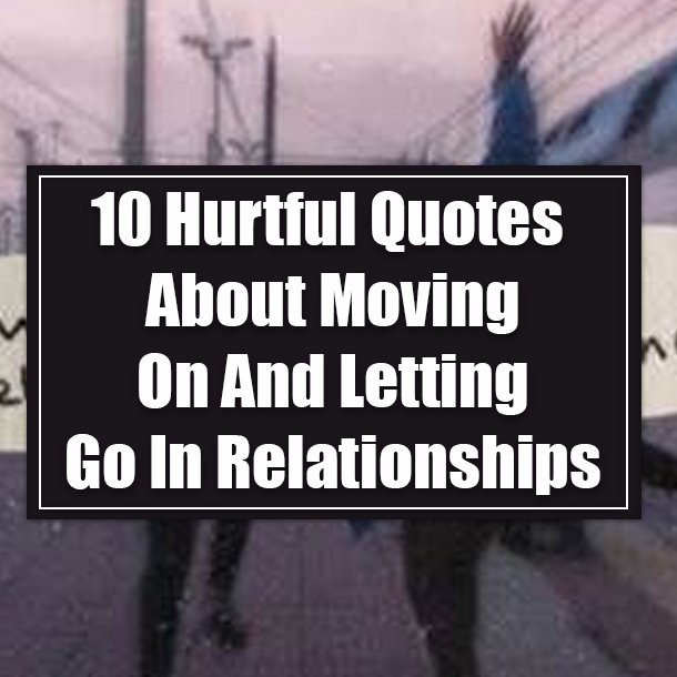 10 Hurtful Quotes About Moving On And Letting Go In Relationships