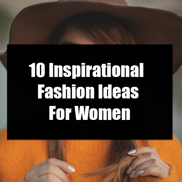 10 Inspirational Fashion Ideas For Women