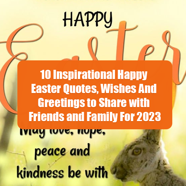 10 Inspirational Happy Easter Quotes, Wishes And Greetings to Share with Friends and Family For 2023
