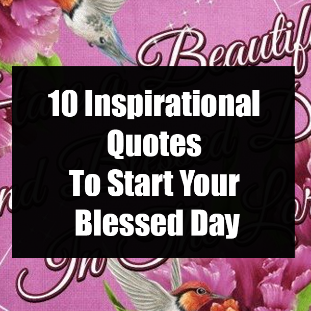 10 Inspirational Quotes To Start Your Blessed Day